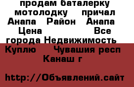 продам баталерку мотолодку 22 причал Анапа › Район ­ Анапа › Цена ­ 1 800 000 - Все города Недвижимость » Куплю   . Чувашия респ.,Канаш г.